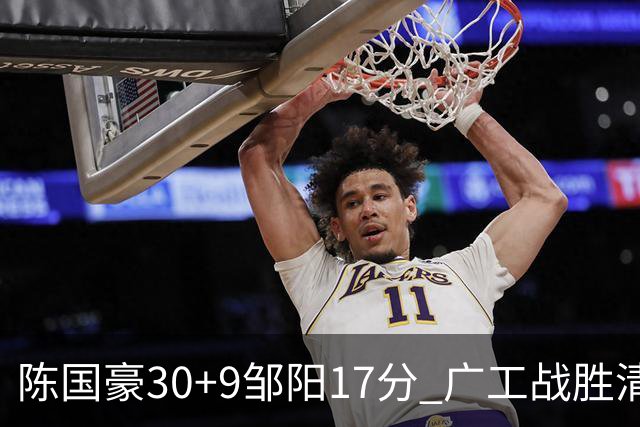 陈国豪30+9邹阳17分 广工战胜清华夺队史首冠